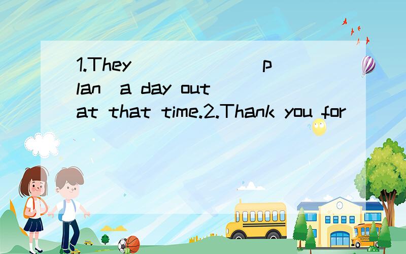 1.They______(plan)a day out at that time.2.Thank you for_____(invite)me______(join)in your trip.3.How long did it take you____(finish)the work.4.When I______(leave)home,my sister________(eat)breakfast.5.You______(not have)sports on the playround at 3