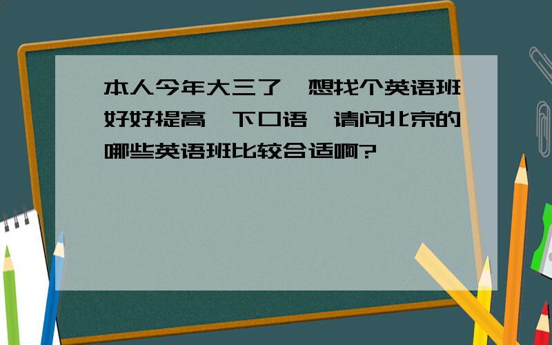 本人今年大三了,想找个英语班好好提高一下口语,请问北京的哪些英语班比较合适啊?