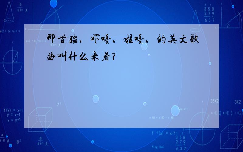 那首蹦、吓嘎、啦嘎、的英文歌曲叫什么来着?