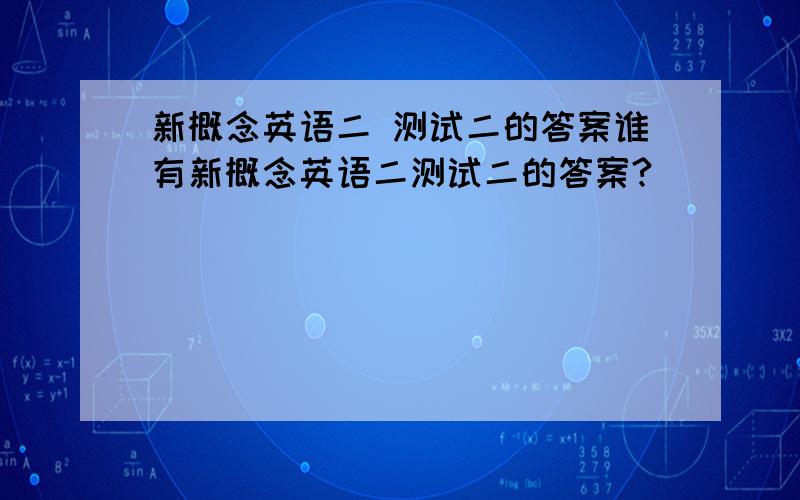 新概念英语二 测试二的答案谁有新概念英语二测试二的答案?