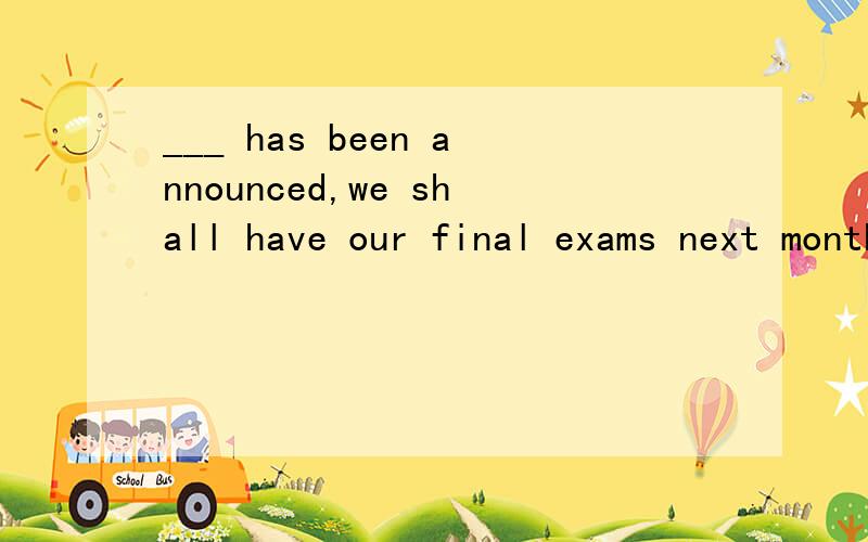 ___ has been announced,we shall have our final exams next monthA.That B.As C.It D.What
