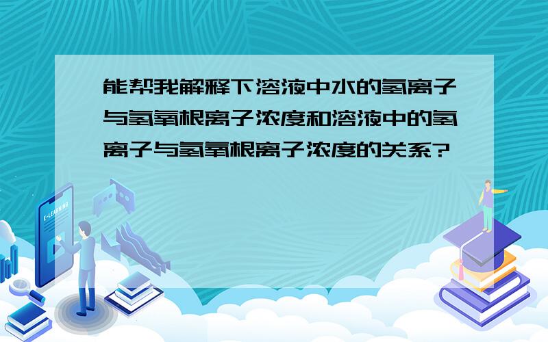 能帮我解释下溶液中水的氢离子与氢氧根离子浓度和溶液中的氢离子与氢氧根离子浓度的关系?