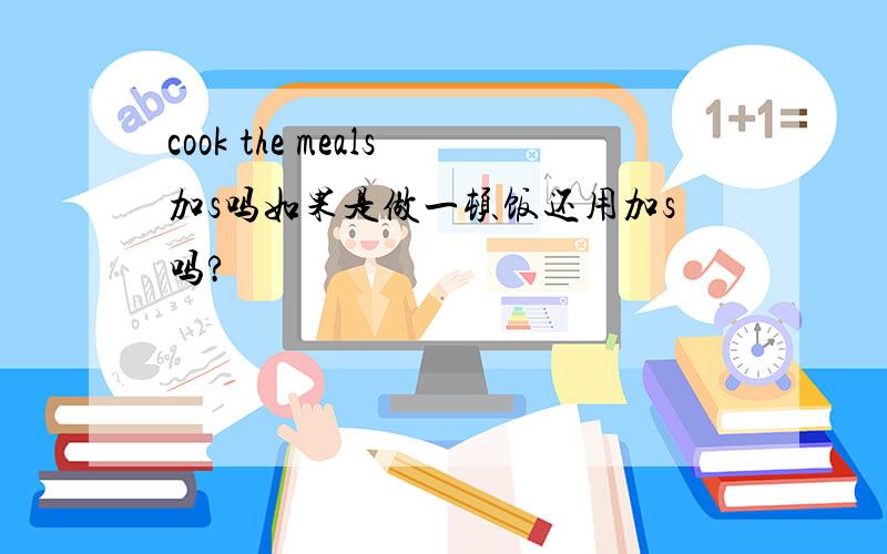 cook the meals加s吗如果是做一顿饭还用加s吗?