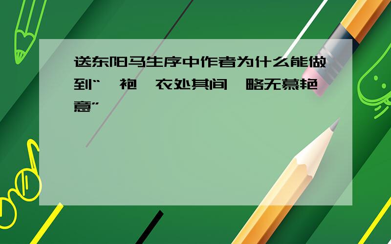 送东阳马生序中作者为什么能做到“缊袍敝衣处其间,略无慕艳意”