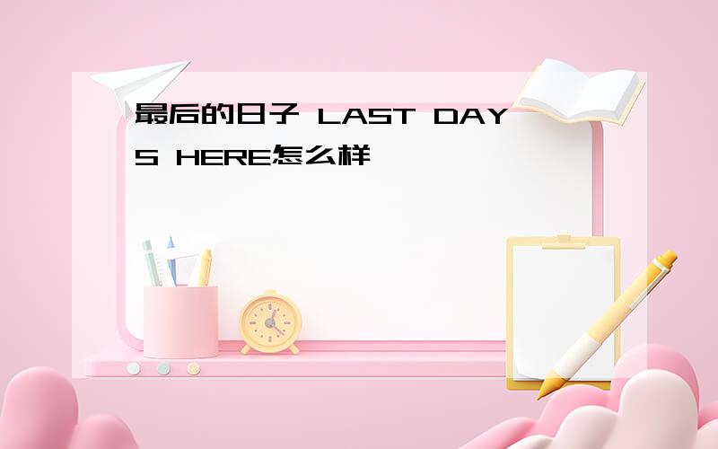 最后的日子 LAST DAYS HERE怎么样