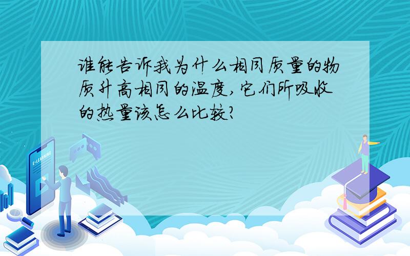 谁能告诉我为什么相同质量的物质升高相同的温度,它们所吸收的热量该怎么比较?