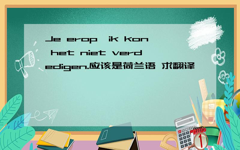 Je erop,ik kon het niet verdedigen.应该是荷兰语 求翻译