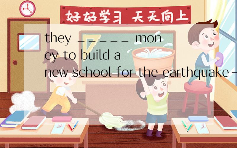 they _____ money to build a new school for the earthquake-hit area.
