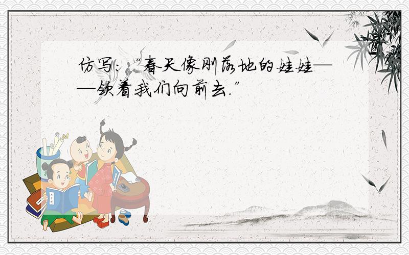 仿写：“春天像刚落地的娃娃——领着我们向前去.”