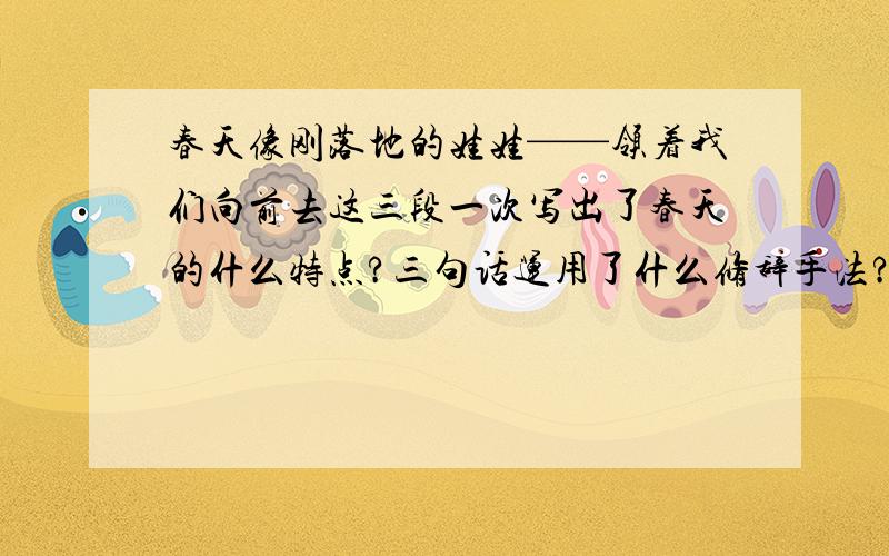 春天像刚落地的娃娃——领着我们向前去这三段一次写出了春天的什么特点?三句话运用了什么修辞手法?