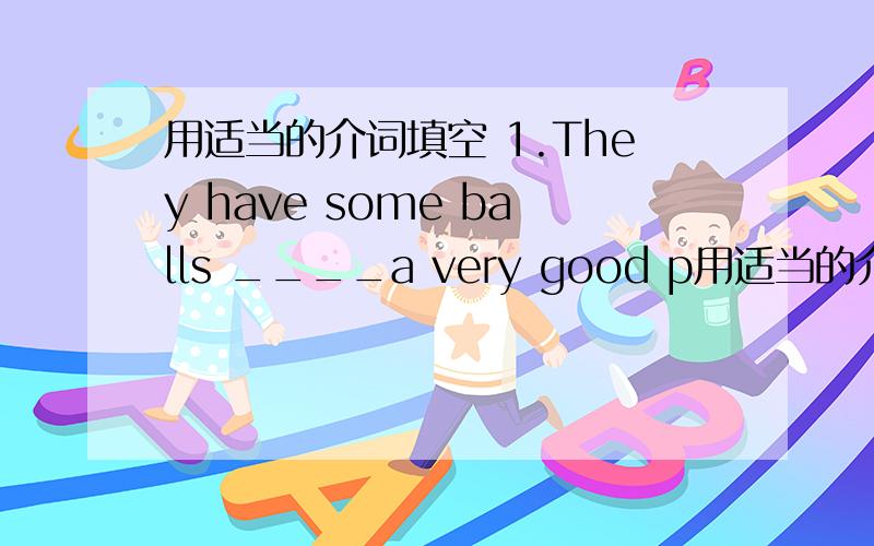 用适当的介词填空 1.They have some balls ____a very good p用适当的介词填空1.They have some balls ____a very good price in their store.2.Come and buy your shoes _____our great sale!3._____boys and girls,we have lots of hamburgers and ic