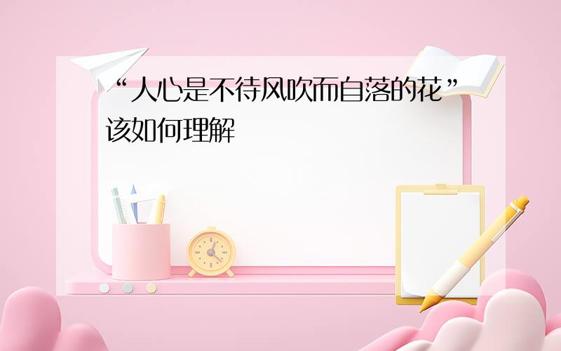 “人心是不待风吹而自落的花”该如何理解