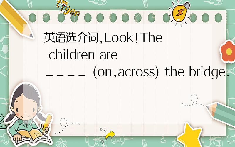 英语选介词,Look!The children are ____ (on,across) the bridge.