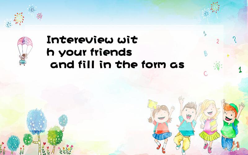 Intereview with your friends and fill in the form as