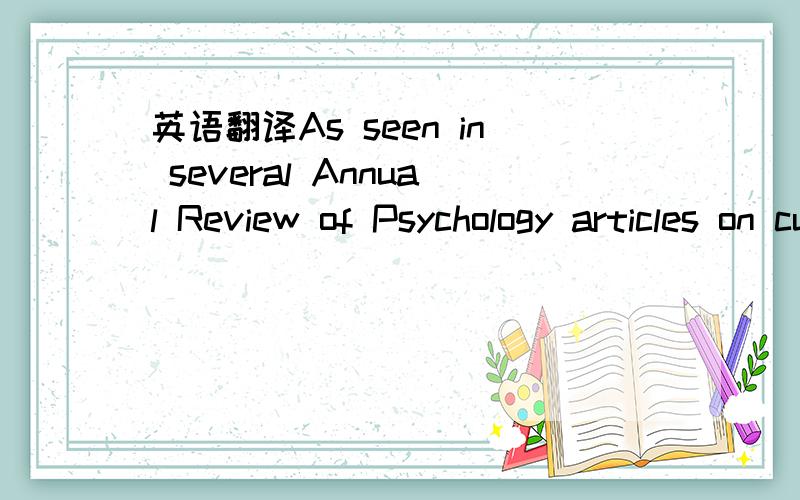 英语翻译As seen in several Annual Review of Psychology articles on culture and psychology published since the year 1990 (see,e.g.,Gelfand et al.2007a,Heine & Buchtel 2009 for the most recent reviews),considerable progress has been made in the pas