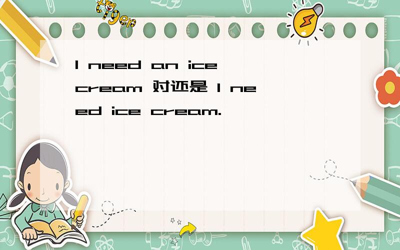 I need an ice cream 对还是 I need ice cream.