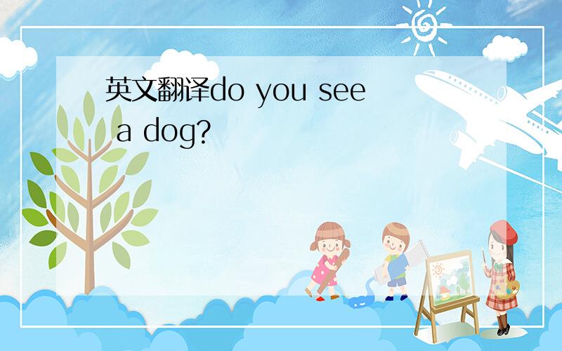 英文翻译do you see a dog?