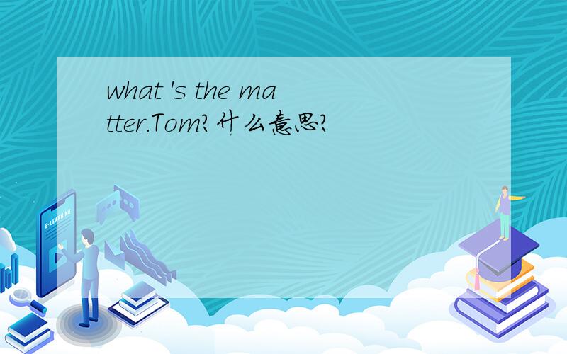 what 's the matter.Tom?什么意思?