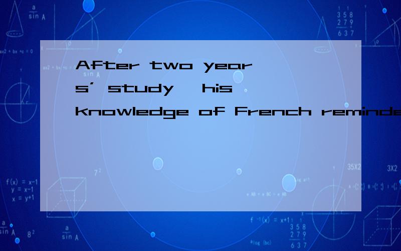 After two years’ study ,his knowledge of French reminded vevy weak.咋翻译?