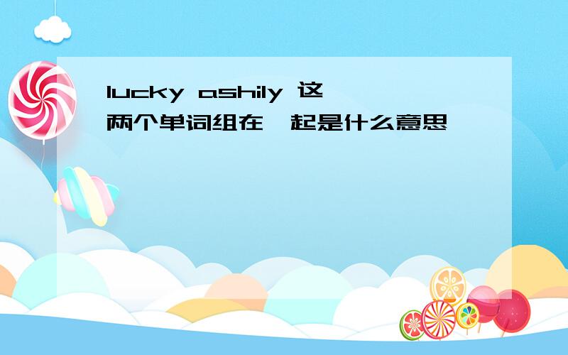 lucky ashily 这两个单词组在一起是什么意思