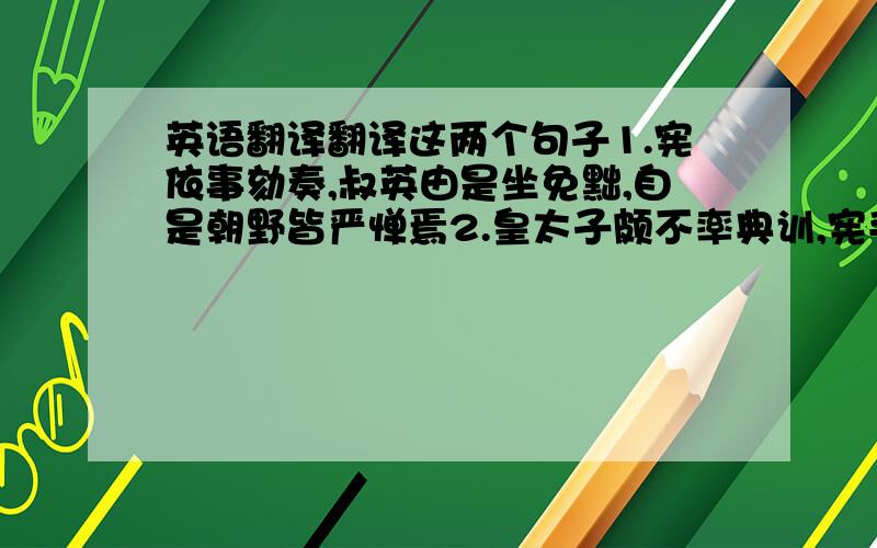 英语翻译翻译这两个句子1.宪依事劾奏,叔英由是坐免黜,自是朝野皆严惮焉2.皇太子颇不率典训,宪手表陈谏凡十条,皆援引古今,言辞切直、是《陈书·袁宪传》上的 很着急!