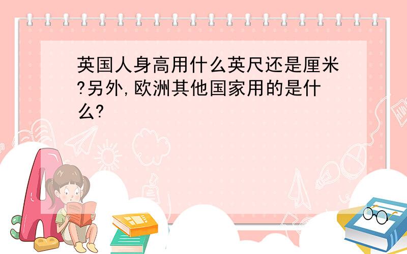 英国人身高用什么英尺还是厘米?另外,欧洲其他国家用的是什么?