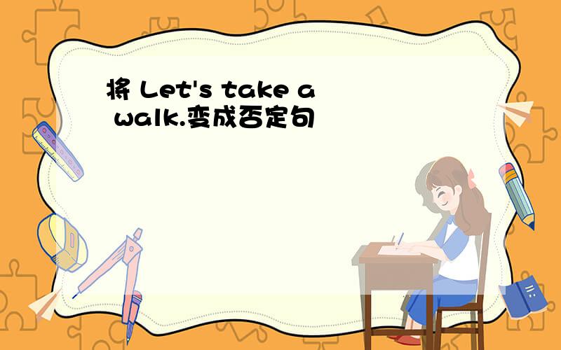 将 Let's take a walk.变成否定句