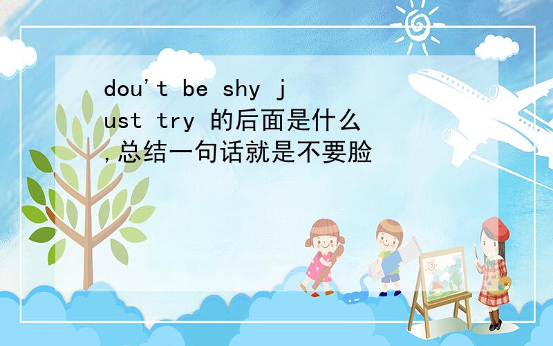 dou't be shy just try 的后面是什么,总结一句话就是不要脸