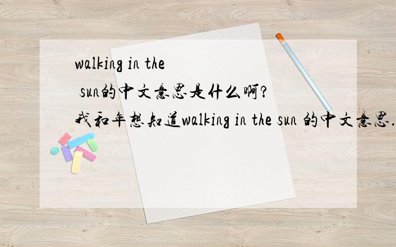 walking in the sun的中文意思是什么啊?我和年想知道walking in the sun 的中文意思.