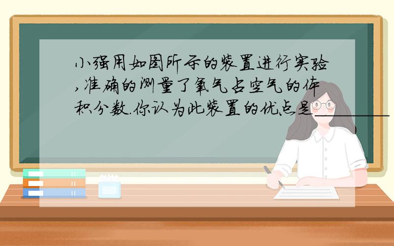 小强用如图所示的装置进行实验,准确的测量了氧气占空气的体积分数.你认为此装置的优点是________