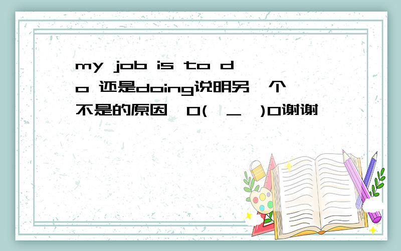 my job is to do 还是doing说明另一个不是的原因,O(∩_∩)O谢谢