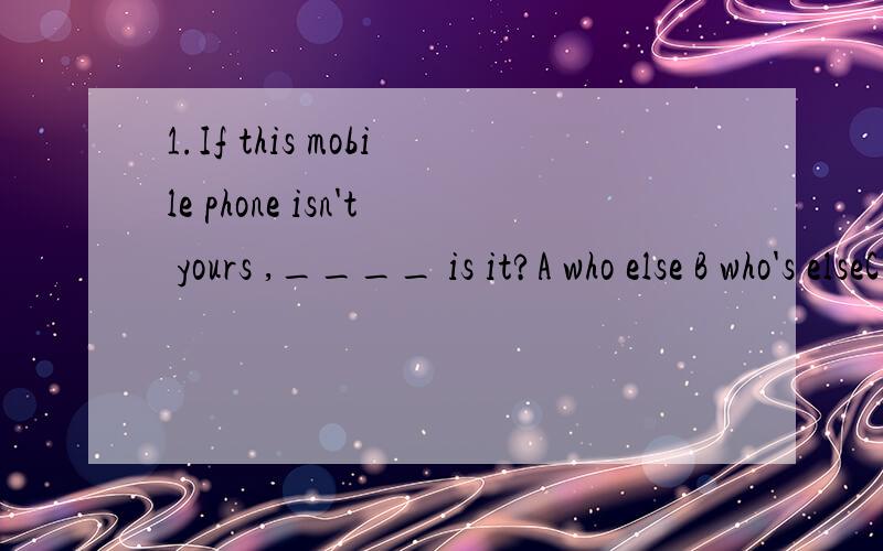 1.If this mobile phone isn't yours ,____ is it?A who else B who's elseC.who else's Dwhose else's 请问是否可用whose else's 两者有什么区别?2.with just 4 years _____ ,the London Olypmic organizers have promised to deliver an equally inspira