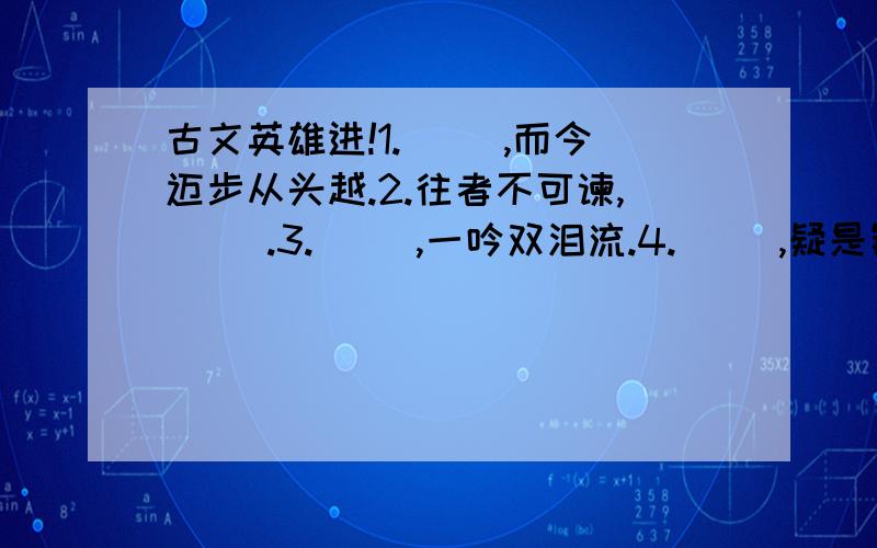 古文英雄进!1.（ ）,而今迈步从头越.2.往者不可谏,（ ）.3.（ ）,一吟双泪流.4.（ ）,疑是银河落九天.5.此地别燕丹,壮士发（ ）.6.渡头（ ）落日,墟里（ ）孤烟.7．“人生得意须尽欢,莫使金樽