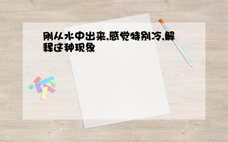 刚从水中出来,感觉特别冷,解释这种现象