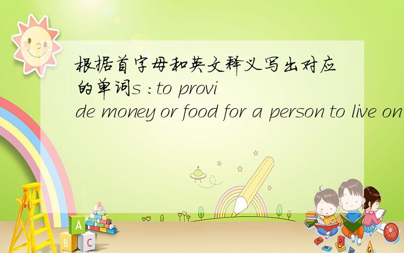 根据首字母和英文释义写出对应的单词s ：to provide money or food for a person to live on