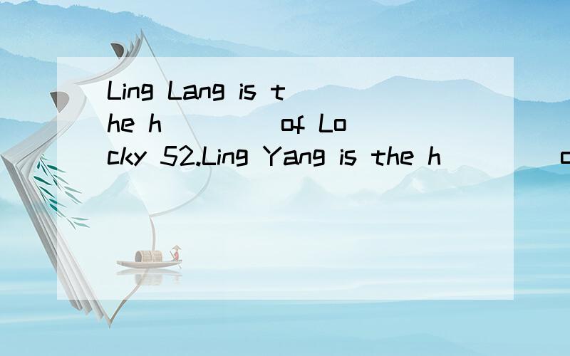 Ling Lang is the h____ of Locky 52.Ling Yang is the h____ of Lucky 52.