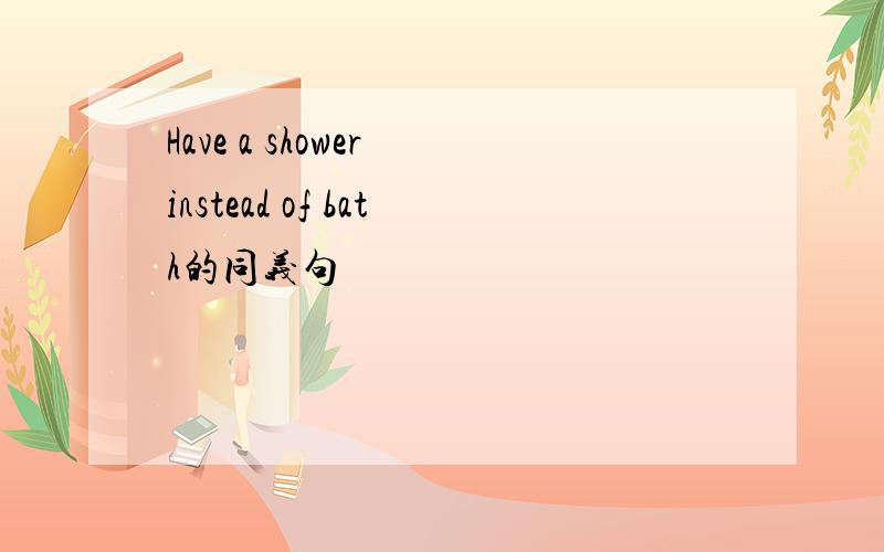 Have a shower instead of bath的同义句