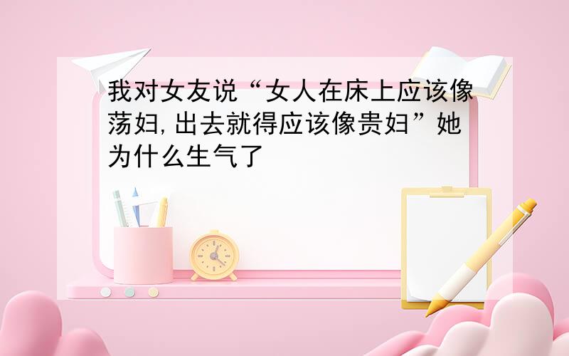 我对女友说“女人在床上应该像荡妇,出去就得应该像贵妇”她为什么生气了