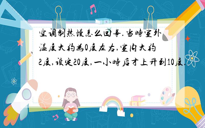 空调制热慢怎么回事.当时室外温度大约为0度左右,室内大约2度,设定20度,一小时后才上升到10度.