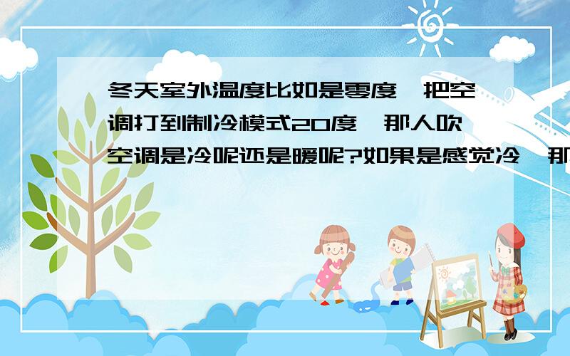 冬天室外温度比如是零度,把空调打到制冷模式20度,那人吹空调是冷呢还是暖呢?如果是感觉冷,那也是有20度的啊.如果是暖,那空调制冷不就没效果了吗?