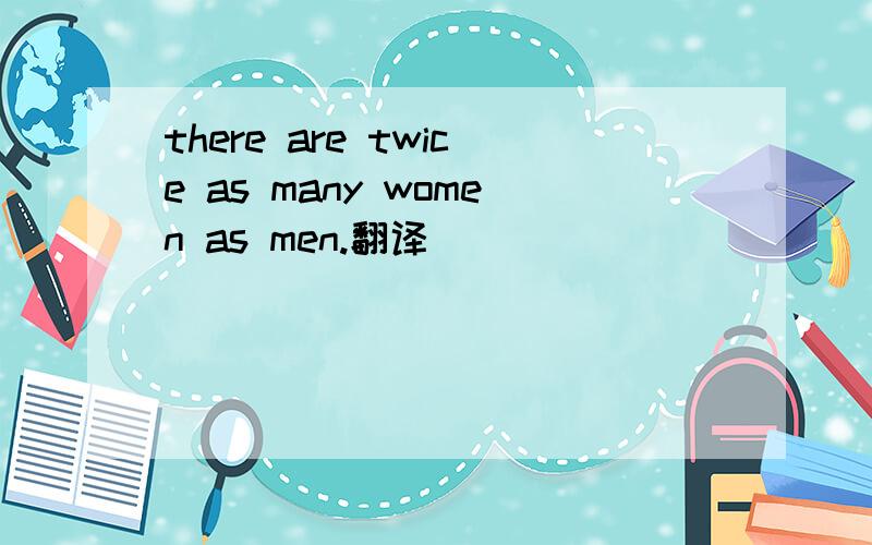 there are twice as many women as men.翻译