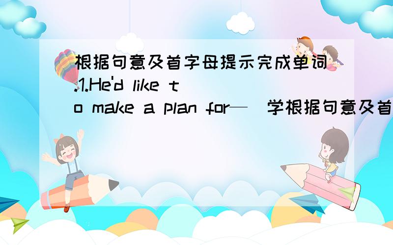 根据句意及首字母提示完成单词.1.He'd like to make a plan for—(学根据句意及首字母提示完成单词.1.He'd like to make a plan for—(学校作业).2.English is a—(外国的)language for us.3.They are—(质询)that matter.4.