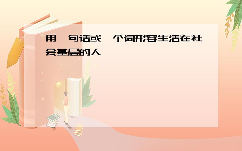 用一句话或一个词形容生活在社会基层的人