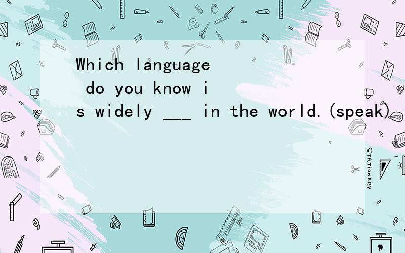 Which language do you know is widely ___ in the world.(speak)