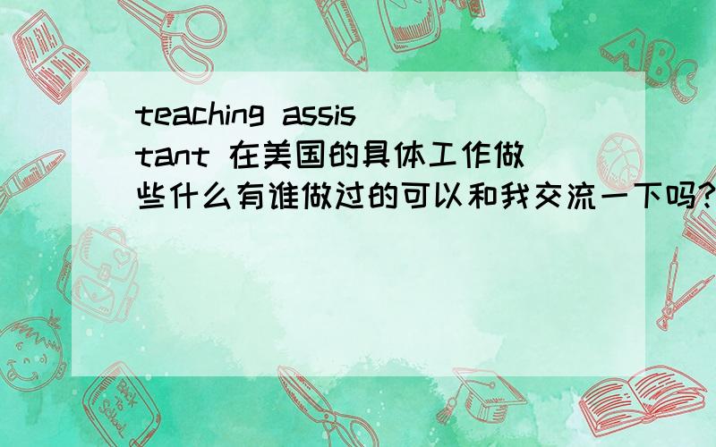 teaching assistant 在美国的具体工作做些什么有谁做过的可以和我交流一下吗?