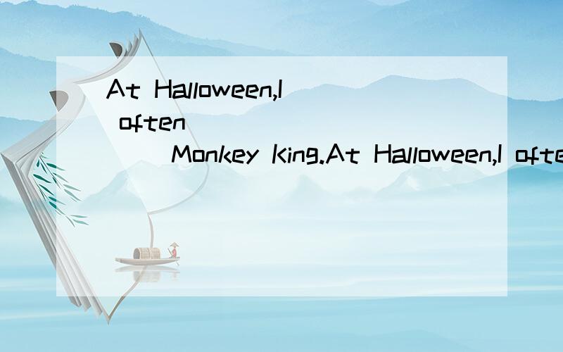 At Halloween,I often _________ Monkey King.At Halloween,I often _________ Monkey King.A.put on as B.in asC.wear for D.dress up as请问,为什么选D?