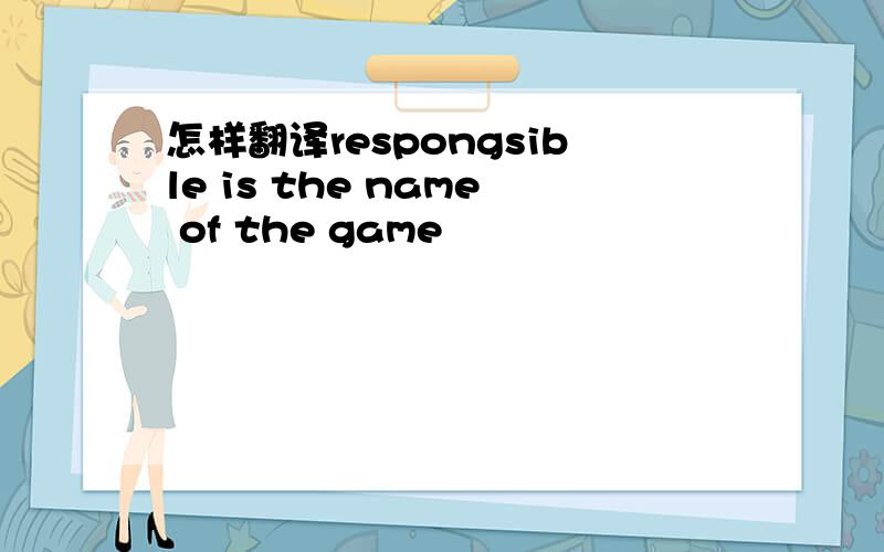 怎样翻译respongsible is the name of the game