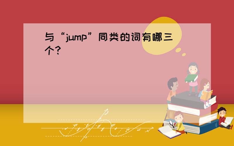 与“jump”同类的词有哪三个?