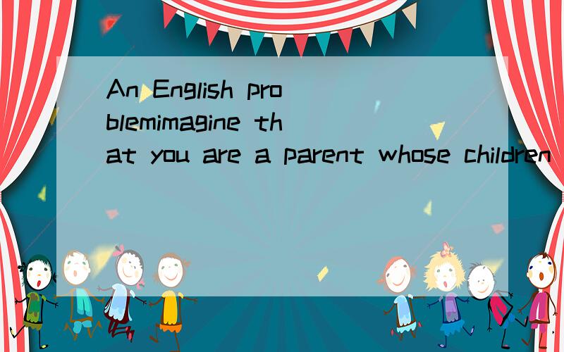 An English problemimagine that you are a parent whose children are studying at one DSS school.Do you think education officials should disclose the names of the DSS schools violating rules.Or,they should be given greater freedom in using their subsidi