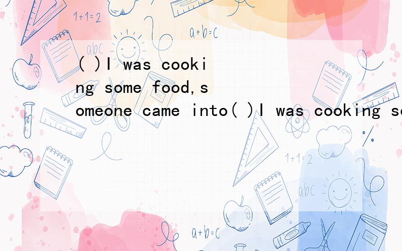 ( )I was cooking some food,someone came into( )I was cooking some food,someone came into my house A.Since B.Because C.If D.while